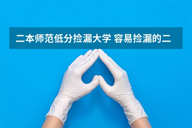 二本师范低分捡漏大学 容易捡漏的二本大学