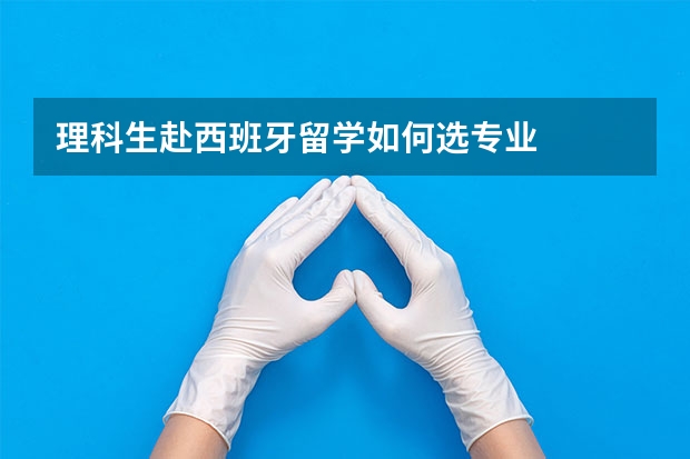 理科生赴西班牙留学如何选专业