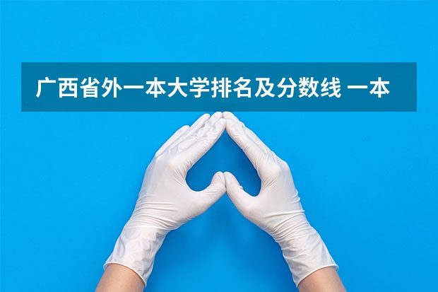 广西省外一本大学排名及分数线 一本大学排名及分数线