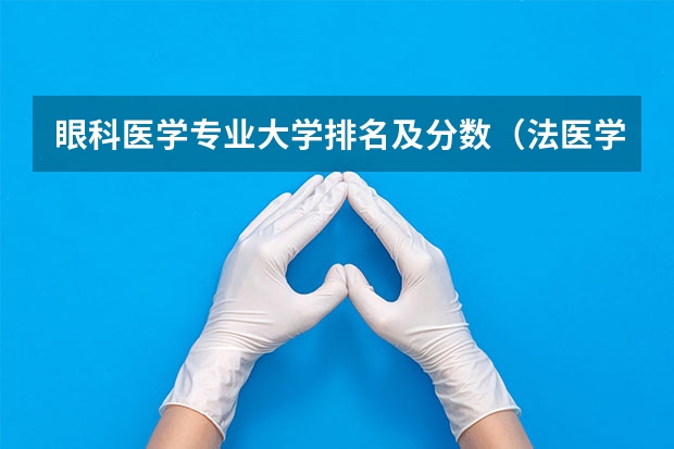 眼科医学专业大学排名及分数（法医学大学排名及分数线）