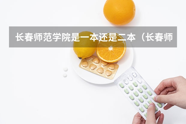 长春师范学院是一本还是二本（长春师范大学是几本？）