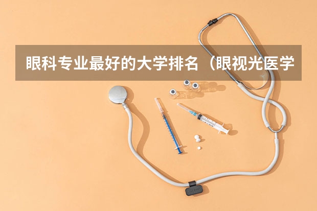 眼科专业最好的大学排名（眼视光医学专业大学排名）