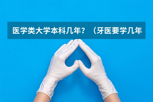 医学类大学本科几年？（牙医要学几年）