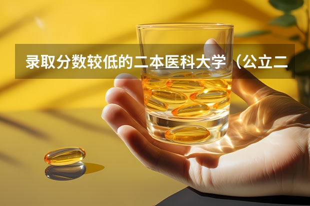 录取分数较低的二本医科大学（公立二本最低分数线）