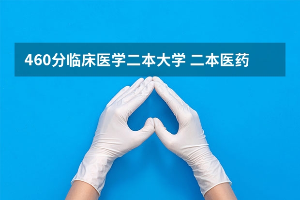 460分临床医学二本大学 二本医药大学排名及分数线