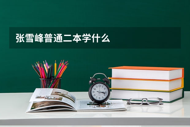 张雪峰普通二本学什么