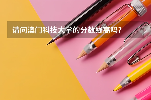 请问澳门科技大学的分数线高吗？