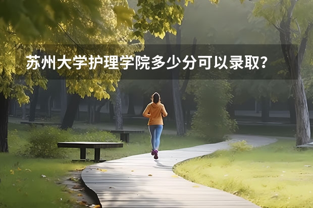 苏州大学护理学院多少分可以录取?