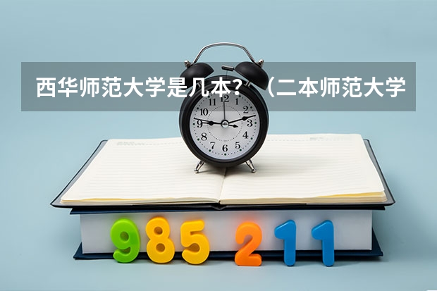 西华师范大学是几本?(二本师范大学排名名单)