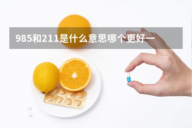 985和211是什么意思哪个更好一些