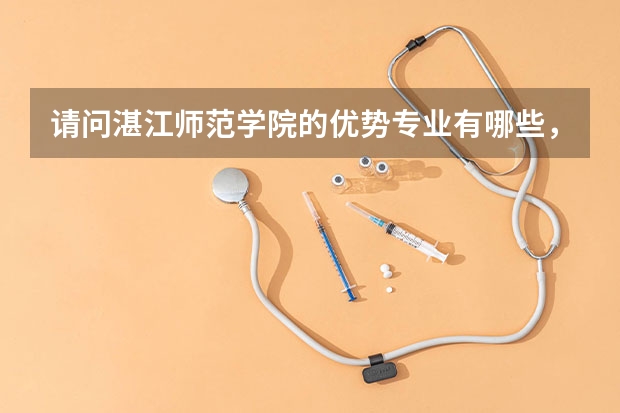 请问湛江师范学院的优势专业有哪些，我是文科生，新闻学，汉语言文学怎么样，谢了。。