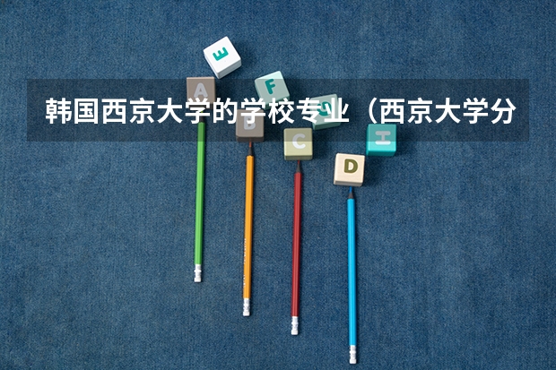 韩国西京大学的学校专业（西京大学分数线）