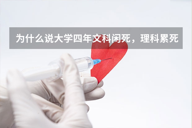 为什么说大学四年文科闲死，理科累死？