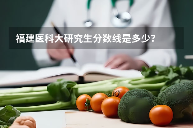 福建医科大研究生分数线是多少?