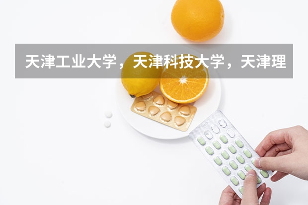 天津工业大学，天津科技大学，天津理工大学，这三个学校哪个学校最好？