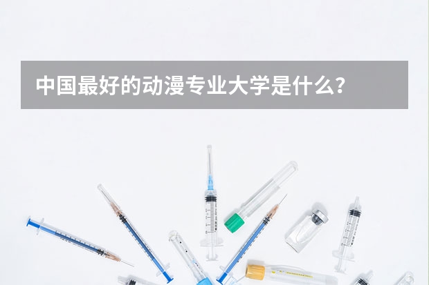 中国最好的动漫专业大学是什么?
