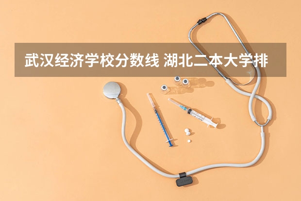 武汉经济学校分数线 湖北二本大学排名及分数线