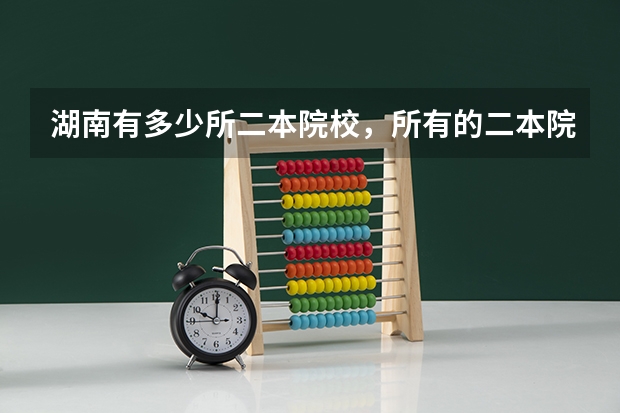 湖南有多少所二本院校，所有的二本院校，湖南境内，还有一本院校，