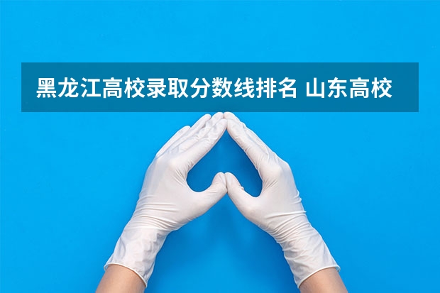 黑龙江高校录取分数线排名 山东高校录取分数线排名