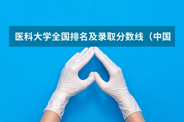 医科大学全国排名及录取分数线（中国医学大学排名及分数线）