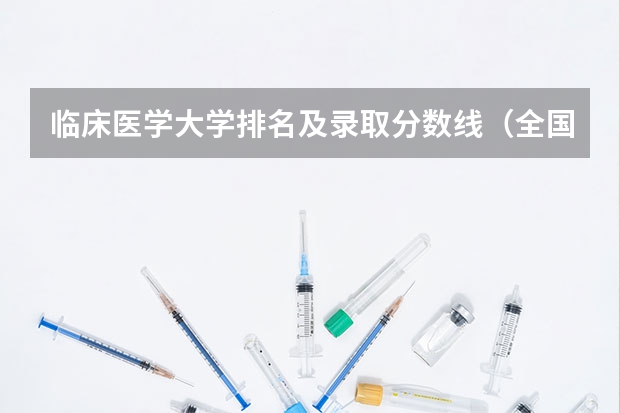 临床医学大学排名及录取分数线（全国医学院校排名及录取分数线）