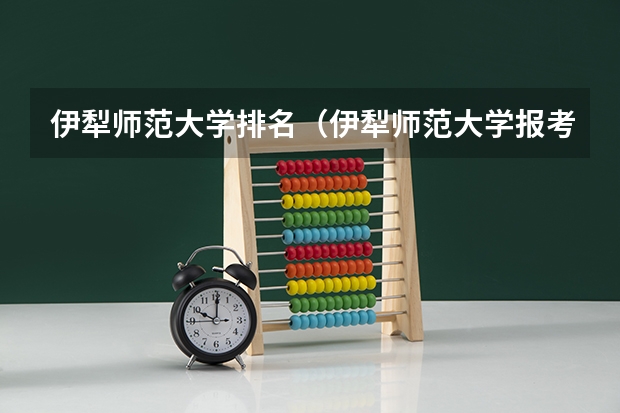 伊犁师范大学排名（伊犁师范大学报考指南）