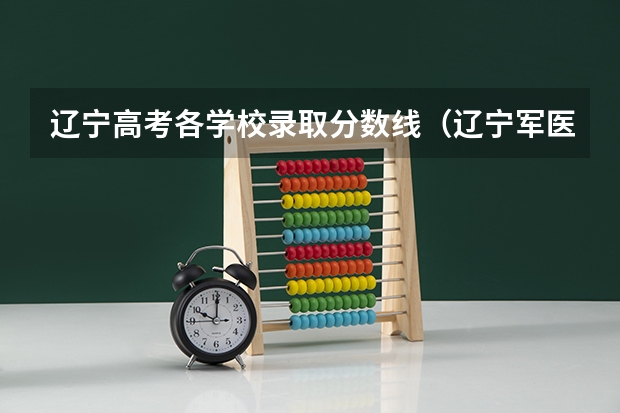 辽宁高考各学校录取分数线（辽宁军医大学录取分数线）