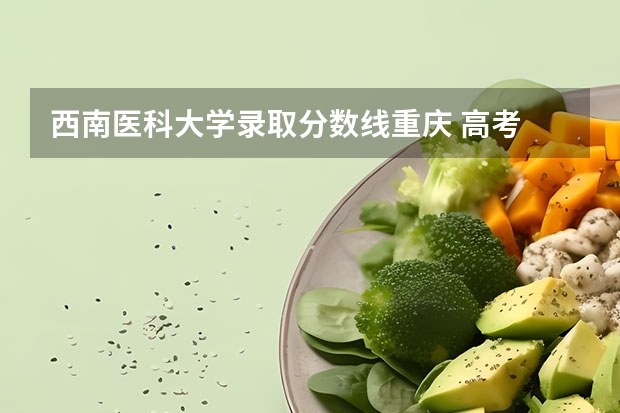 西南医科大学录取分数线重庆 高考 想来重庆 求介绍一下重庆的大学及分数线