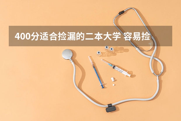 400分适合捡漏的二本大学 容易捡漏的二本大学（低分捡漏的公办二本院校）