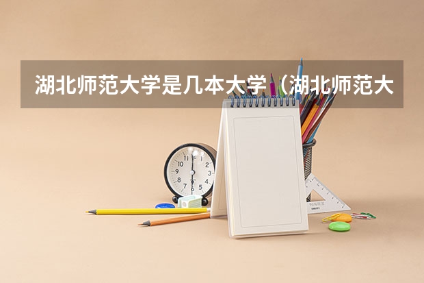 湖北师范大学是几本大学（湖北师范大学是一本还是二本院校）