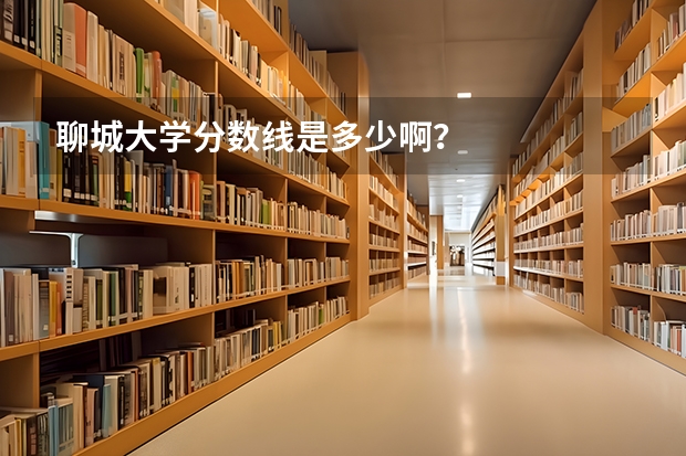 聊城大学分数线是多少啊？