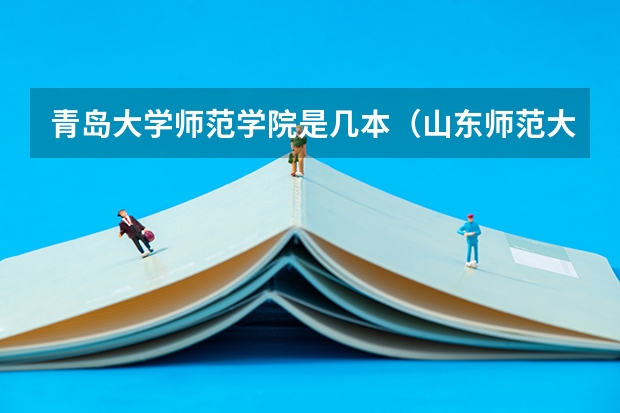 青岛大学师范学院是几本（山东师范大学是一本还是二本）