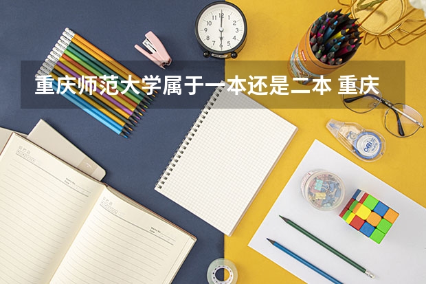 重庆师范大学属于一本还是二本 重庆师范大学是一本还是二本 重庆师范大学是几本？