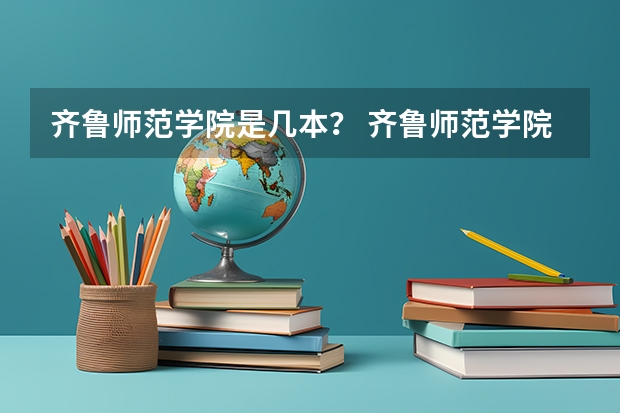 齐鲁师范学院是几本？ 齐鲁师范学院是几本大学？