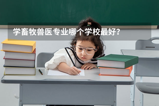 学畜牧兽医专业哪个学校最好？