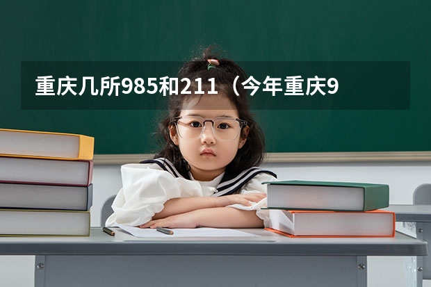 重庆几所985和211（今年重庆985和211录取分数线）