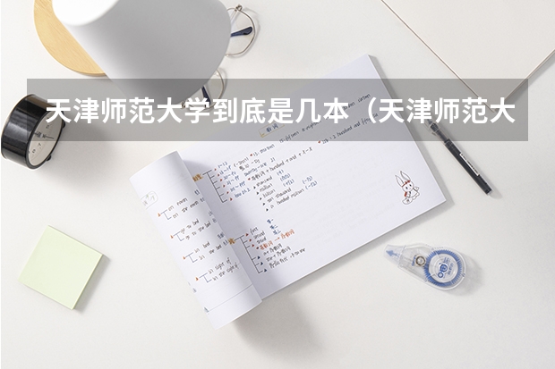 天津师范大学到底是几本（天津师范大学是几本院校？）