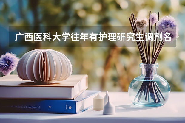广西医科大学往年有护理研究生调剂名额吗