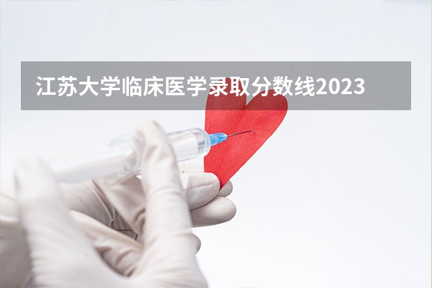 江苏大学临床医学录取分数线2023（昆明医科大学影像学录取分数线）