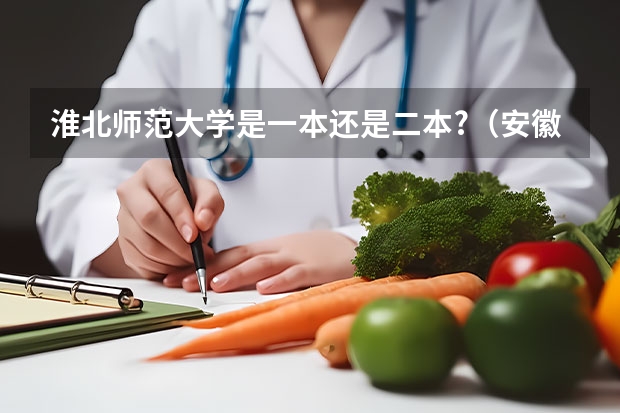 淮北师范大学是一本还是二本?（安徽二本师范院校排名）