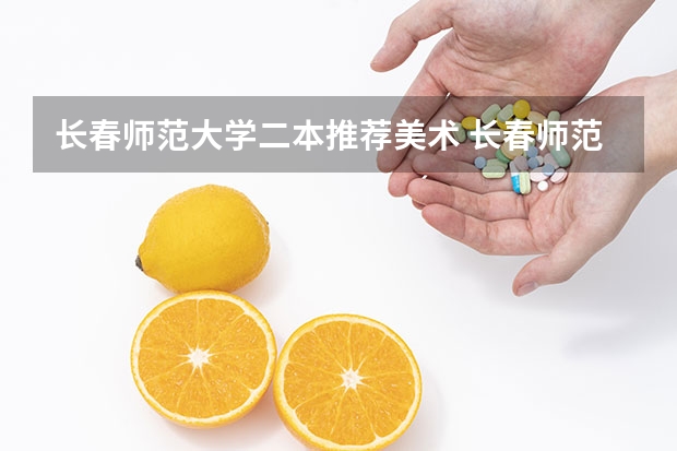 长春师范大学二本推荐美术 长春师范高等专科学校美术分数线