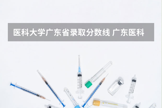 医科大学广东省录取分数线 广东医科大学分数线2023