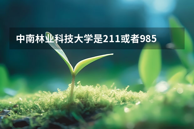 中南林业科技大学是211或者985吗