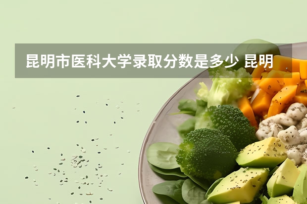 昆明市医科大学录取分数是多少 昆明医科大学海源学院录取分数线