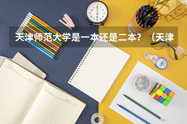 天津师范大学是一本还是二本？（天津师范大学是一本还是二本?）