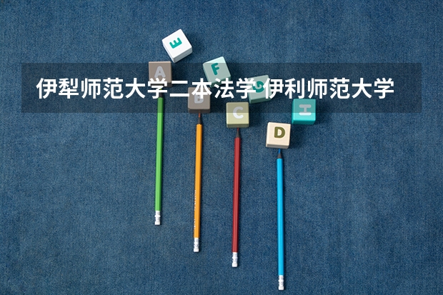 伊犁师范大学二本法学 伊利师范大学法学专业就读几年