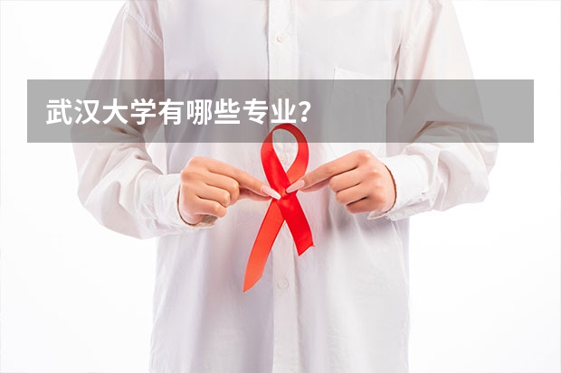 武汉大学有哪些专业?