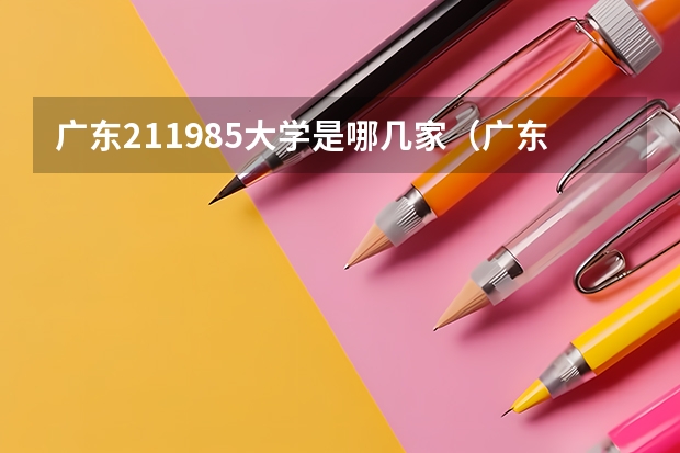 广东211985大学是哪几家（广东有几所985和211大学）