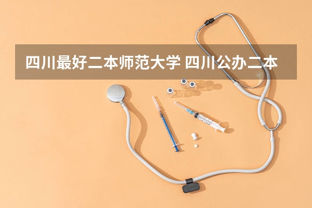 四川最好二本师范大学 四川公办二本院校推荐