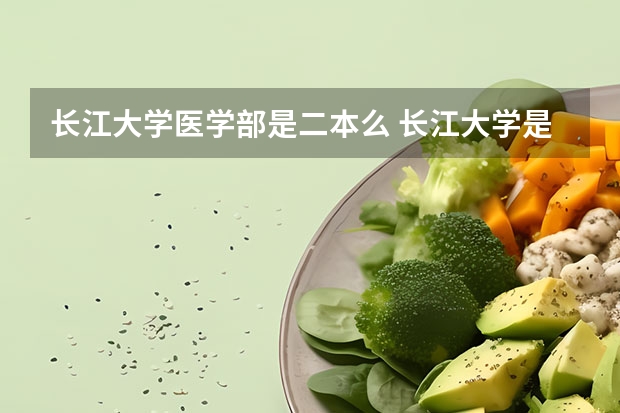 长江大学医学部是二本么 长江大学是一本还是二本？